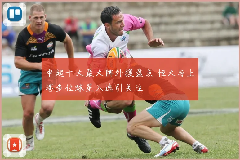 中超十大最大牌外援盘点 恒大与上港多位球星入选引关注