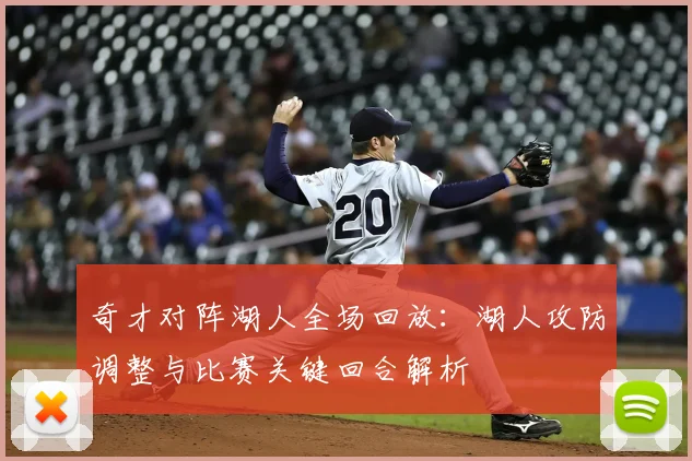 奇才对阵湖人全场回放：湖人攻防调整与比赛关键回合解析