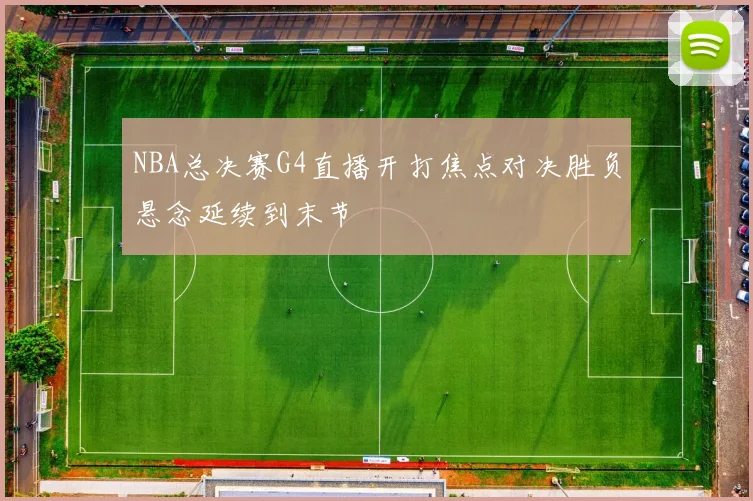 NBA总决赛G4直播开打焦点对决胜负悬念延续到末节