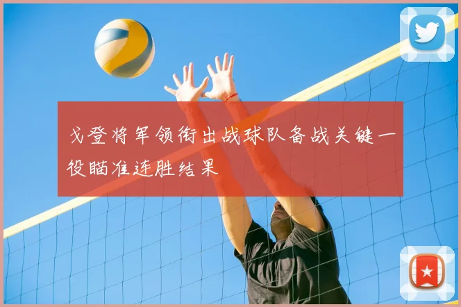 戈登将军领衔出战球队备战关键一役瞄准连胜结果