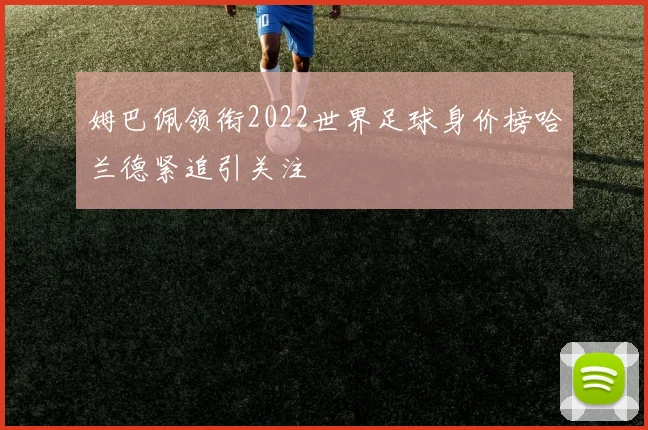 姆巴佩领衔2022世界足球身价榜哈兰德紧追引关注